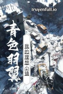 Trấn Nhỏ Lý Tưởng Của Tôi – Thanh Sắc Vũ Dực